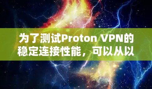 为了测试Proton VPN的稳定连接性能,可以从以下几个方面进行测试和评估 为了测试Proton VPN的稳定连接性能,可以从以下几个方面进行测试和评估