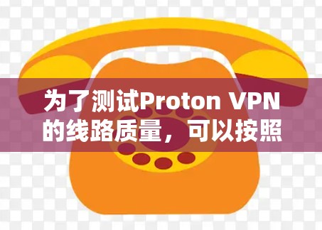 为了测试Proton VPN的线路质量,可以按照以下步骤进行 为了测试Proton VPN的线路质量,可以按照以下步骤进行