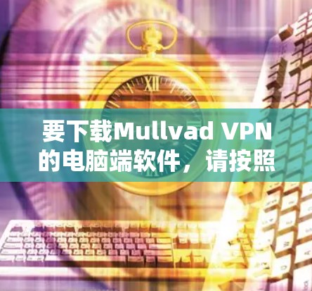 要下载Mullvad VPN的电脑端软件,请按照以下步骤操作 要下载Mullvad VPN的电脑端软件,请按照以下步骤操作