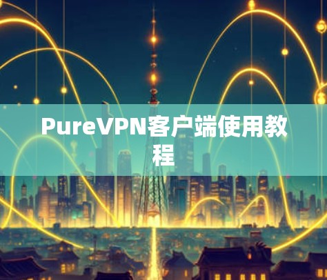 PureVPN客户端使用教程 PureVPN客户端使用教程