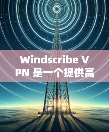Windscribe VPN 是一个提供高速 VPN 服务的公司,旨在为用户提供安全、快速且可靠的网络连接。以下是一些关于 Windscribe VPN 的推荐和相关信息 Windscribe VPN 是一个提供高速 VPN 服务的公司,旨在为用户提供安全、快速且可靠的网络连接。以下是一些关于 Windscribe VPN 的推荐和相关信息