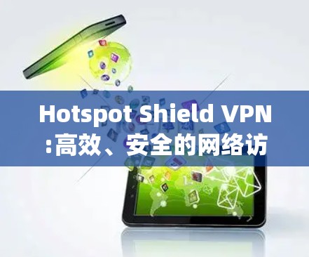 Hotspot Shield VPN:高效、安全的网络访问解决方案 Hotspot Shield VPN:高效、安全的网络访问解决方案