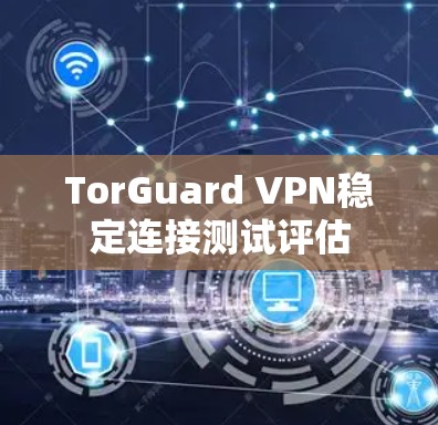 TorGuard VPN稳定连接测试评估 TorGuard VPN稳定连接测试评估