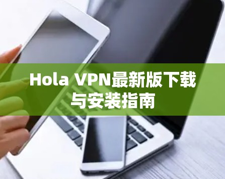 Hola VPN最新版下载与安装指南 Hola VPN最新版下载与安装指南