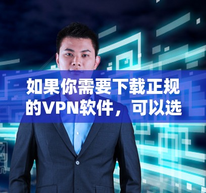 如果你需要下载正规的VPN软件,可以选择一些知名且可靠的VPN服务提供商。以下是一些常用的正规VPN软件及其下载方式 如果你需要下载正规的VPN软件,可以选择一些知名且可靠的VPN服务提供商。以下是一些常用的正规VPN软件及其下载方式