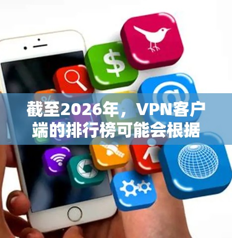 截至2026年,VPN客户端的排行榜可能会根据不同地区、使用场景和用户需求有所不同。以下是一些2026年可能受欢迎的VPN客户端品牌及其特点 截至2026年,VPN客户端的排行榜可能会根据不同地区、使用场景和用户需求有所不同。以下是一些2026年可能受欢迎的VPN客户端品牌及其特点