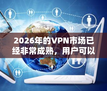 2026年的VPN市场已经非常成熟,用户可以根据自己的需求选择合适的VPN服务。以下是一些可能的VPN测评方向和分析 2026年的VPN市场已经非常成熟,用户可以根据自己的需求选择合适的VPN服务。以下是一些可能的VPN测评方向和分析