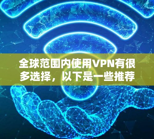 全球范围内使用VPN有很多选择,以下是一些推荐的VPN服务,根据用户的需求和反馈进行整理 全球范围内使用VPN有很多选择,以下是一些推荐的VPN服务,根据用户的需求和反馈进行整理