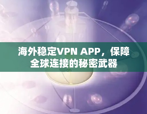 海外稳定VPN APP,保障全球连接的秘密武器 海外稳定VPN APP,保障全球连接的秘密武器
