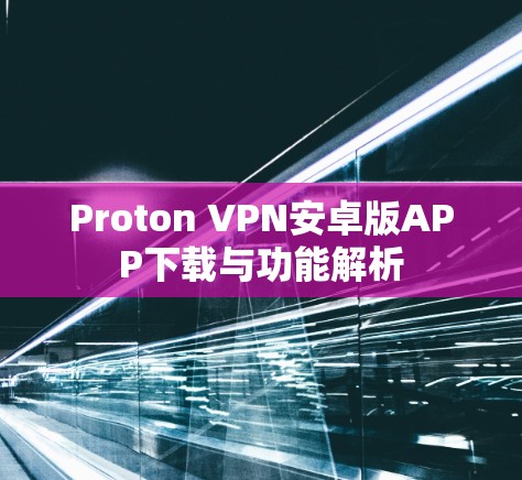 Proton VPN安卓版APP下载与功能解析 Proton VPN安卓版APP下载与功能解析