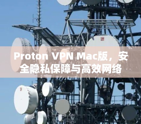 Proton VPN Mac版，安全隐私保障与高效网络连接的完美融合