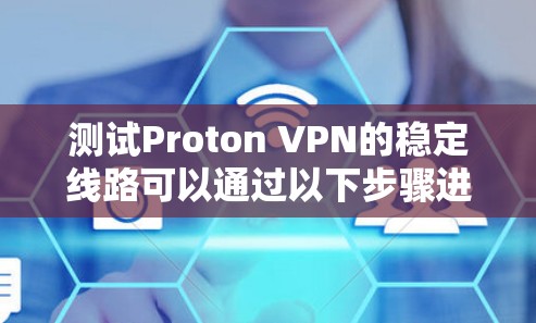 测试Proton VPN的稳定线路可以通过以下步骤进行,确保连接的稳定性和可靠性 测试Proton VPN的稳定线路可以通过以下步骤进行,确保连接的稳定性和可靠性
