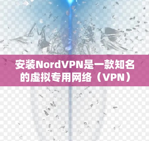安装NordVPN是一款知名的虚拟专用网络(VPN)软件,旨在为用户提供安全的网络连接,保护隐私和数据。以下是关于NordVPN安装的基本步骤和注意事项 安装NordVPN是一款知名的虚拟专用网络(VPN)软件,旨在为用户提供安全的网络连接,保护隐私和数据。以下是关于NordVPN安装的基本步骤和注意事项