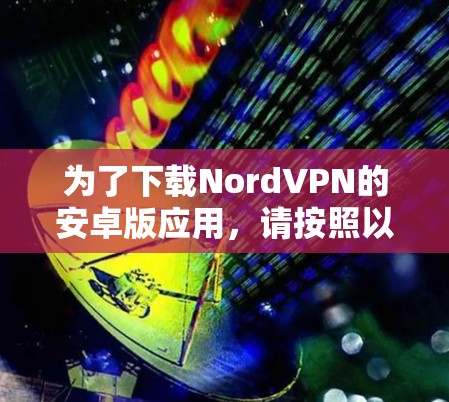 为了下载NordVPN的安卓版应用,请按照以下步骤操作 为了下载NordVPN的安卓版应用,请按照以下步骤操作