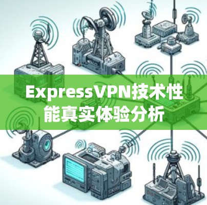 ExpressVPN技术性能真实体验分析 ExpressVPN技术性能真实体验分析
