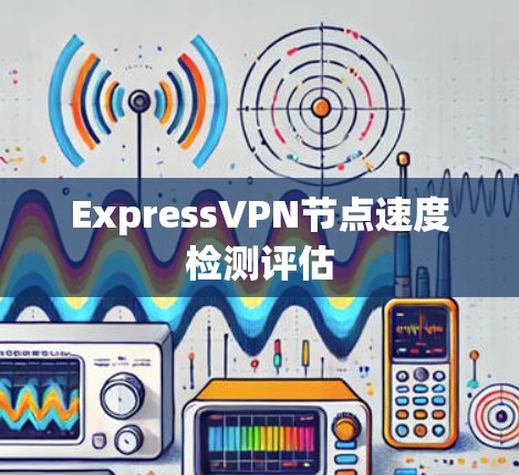 ExpressVPN节点速度检测评估 ExpressVPN节点速度检测评估