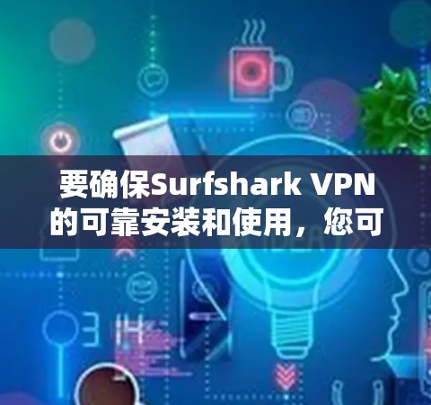 要确保Surfshark VPN的可靠安装和使用,您可以按照以下步骤操作 要确保Surfshark VPN的可靠安装和使用,您可以按照以下步骤操作