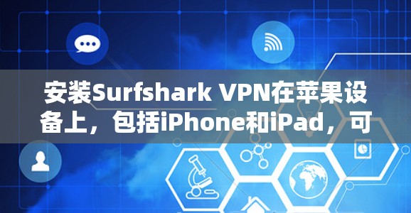 安装Surfshark VPN在苹果设备上,包括iPhone和iPad,可以按照以下步骤进行 安装Surfshark VPN在苹果设备上,包括iPhone和iPad,可以按照以下步骤进行