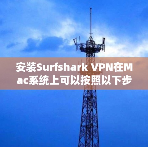 安装Surfshark VPN在Mac系统上可以按照以下步骤进行 安装Surfshark VPN在Mac系统上可以按照以下步骤进行