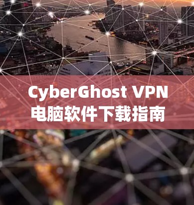 CyberGhost VPN电脑软件下载指南 CyberGhost VPN电脑软件下载指南
