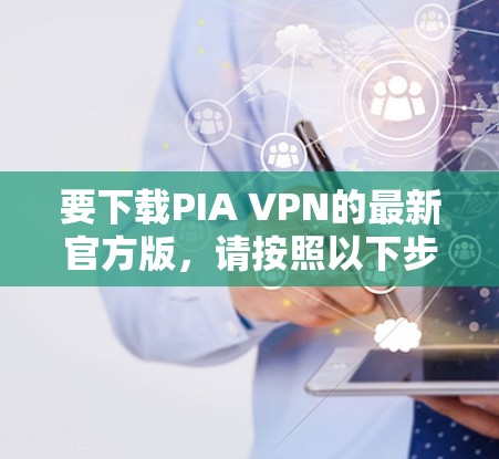 要下载PIA VPN的最新官方版,请按照以下步骤操作 要下载PIA VPN的最新官方版,请按照以下步骤操作