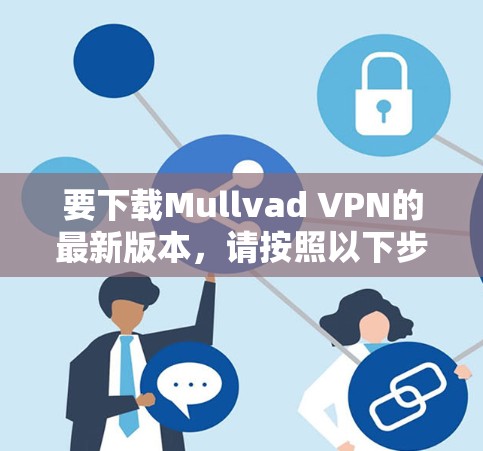 要下载Mullvad VPN的最新版本,请按照以下步骤操作 要下载Mullvad VPN的最新版本,请按照以下步骤操作