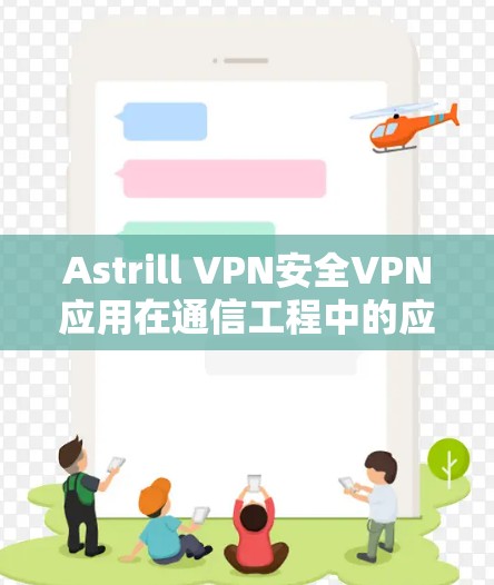 Astrill VPN安全VPN应用在通信工程中的应用 Astrill VPN安全VPN应用在通信工程中的应用