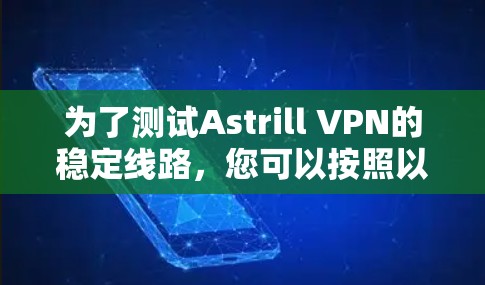 为了测试Astrill VPN的稳定线路,您可以按照以下步骤进行 为了测试Astrill VPN的稳定线路,您可以按照以下步骤进行
