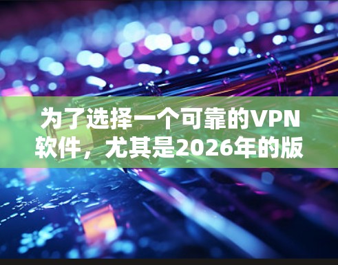 为了选择一个可靠的VPN软件,尤其是2026年的版本,以下是一些关键因素和步骤,帮助你做出明智的决定 为了选择一个可靠的VPN软件,尤其是2026年的版本,以下是一些关键因素和步骤,帮助你做出明智的决定