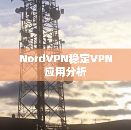 NordVPN稳定VPN应用分析 NordVPN稳定VPN应用分析