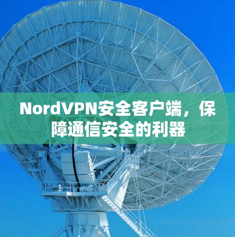 NordVPN安全客户端,保障通信安全的利器 NordVPN安全客户端,保障通信安全的利器