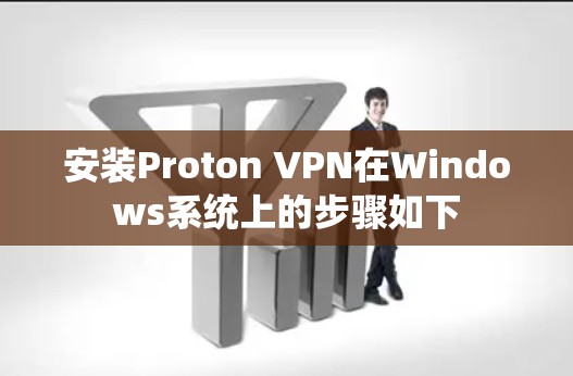安装Proton VPN在Windows系统上的步骤如下 安装Proton VPN在Windows系统上的步骤如下