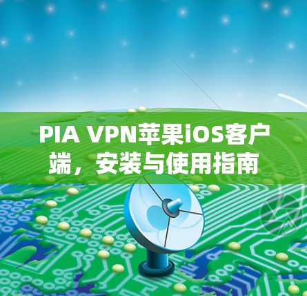 PIA VPN苹果iOS客户端,安装与使用指南 PIA VPN苹果iOS客户端,安装与使用指南