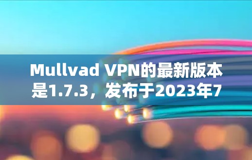 Mullvad VPN的最新版本是1.7.3,发布于2023年7月。以下是该版本的主要特点和改进 Mullvad VPN的最新版本是1.7.3,发布于2023年7月。以下是该版本的主要特点和改进