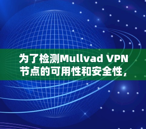 为了检测Mullvad VPN节点的可用性和安全性,以下是一些有效的工具和步骤,帮助你确认连接状态和防止信息泄露 为了检测Mullvad VPN节点的可用性和安全性,以下是一些有效的工具和步骤,帮助你确认连接状态和防止信息泄露
