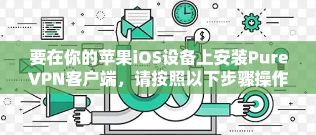 要在你的苹果iOS设备上安装PureVPN客户端,请按照以下步骤操作 要在你的苹果iOS设备上安装PureVPN客户端,请按照以下步骤操作