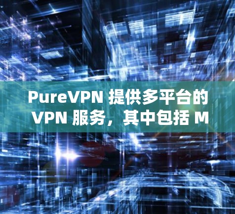 PureVPN 提供多平台的 VPN 服务,其中包括 Mac 客户端。你可以通过 PureVPN 的官方网站下载和安装 Mac 客户端。以下是关于 PureVPN Mac 客户端的一些推荐和注意事项 PureVPN 提供多平台的 VPN 服务,其中包括 Mac 客户端。你可以通过 PureVPN 的官方网站下载和安装 Mac 客户端。以下是关于 PureVPN Mac 客户端的一些推荐和注意事项