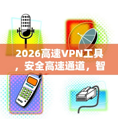 2026高速VPN工具,安全高速通道,智能连接未来 2026高速VPN工具,安全高速通道,智能连接未来