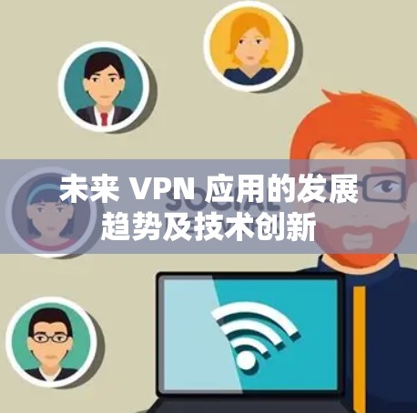 未来 VPN 应用的发展趋势及技术创新 未来 VPN 应用的发展趋势及技术创新