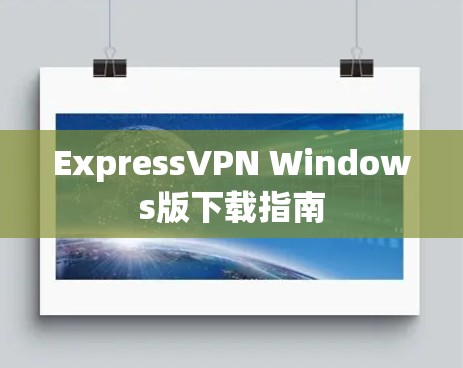 ExpressVPN Windows版下载指南 ExpressVPN Windows版下载指南