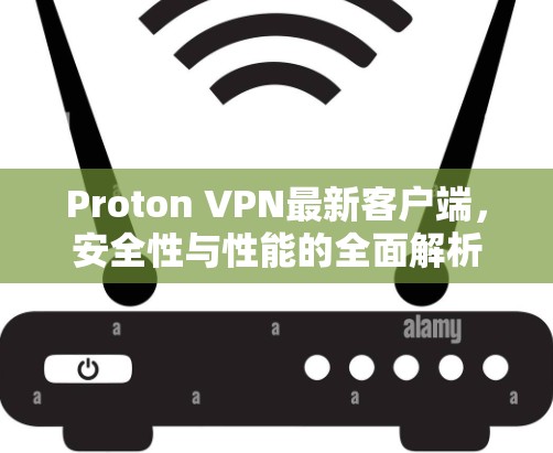 Proton VPN最新客户端,安全性与性能的全面解析 Proton VPN最新客户端,安全性与性能的全面解析