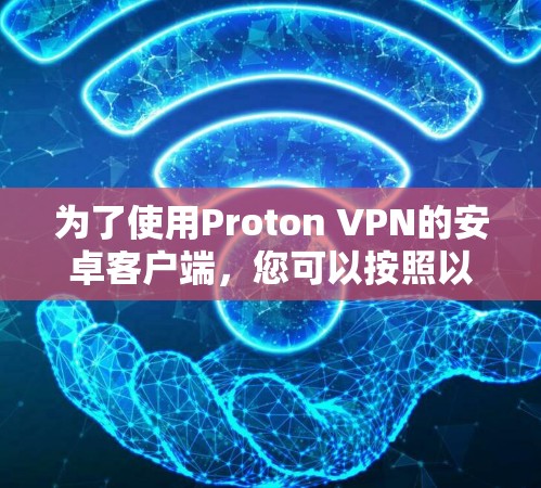 为了使用Proton VPN的安卓客户端,您可以按照以下步骤操作 为了使用Proton VPN的安卓客户端,您可以按照以下步骤操作