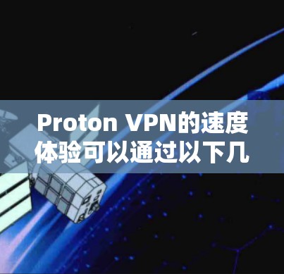 Proton VPN的速度体验可以通过以下几个方面进行总结 Proton VPN的速度体验可以通过以下几个方面进行总结