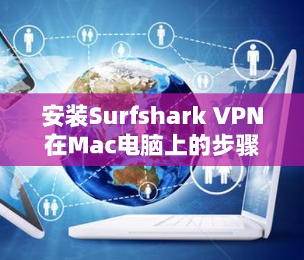 安装Surfshark VPN在Mac电脑上的步骤如下 安装Surfshark VPN在Mac电脑上的步骤如下