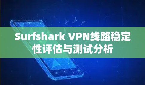 Surfshark VPN线路稳定性评估与测试分析 Surfshark VPN线路稳定性评估与测试分析