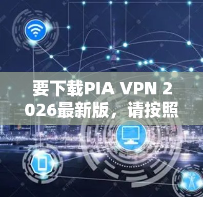 要下载PIA VPN 2026最新版,请按照以下步骤操作 要下载PIA VPN 2026最新版,请按照以下步骤操作