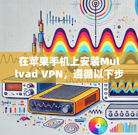 在苹果手机上安装Mullvad VPN,遵循以下步骤 在苹果手机上安装Mullvad VPN,遵循以下步骤