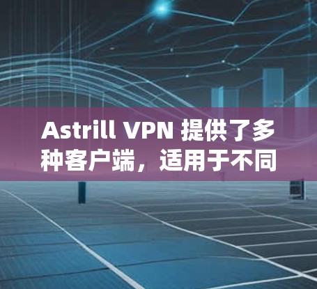 Astrill VPN 提供了多种客户端,适用于不同的操作系统和设备。以下是一些热门的客户端推荐 Astrill VPN 提供了多种客户端,适用于不同的操作系统和设备。以下是一些热门的客户端推荐