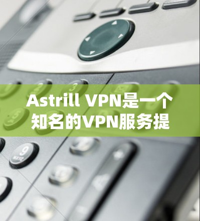 Astrill VPN是一个知名的VPN服务提供商,其官方网站通常会提供相关的下载资源。如果你需要安装Astrill VPN的官方APP,可以按照以下步骤操作 Astrill VPN是一个知名的VPN服务提供商,其官方网站通常会提供相关的下载资源。如果你需要安装Astrill VPN的官方APP,可以按照以下步骤操作