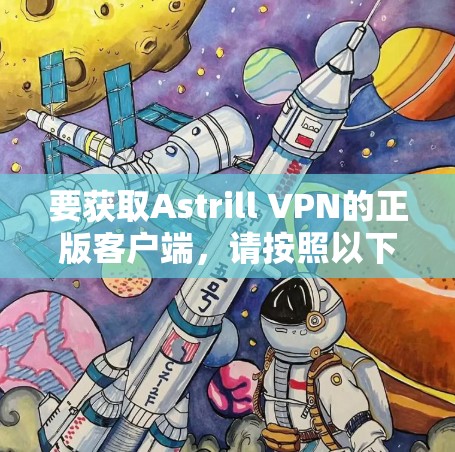 要获取Astrill VPN的正版客户端,请按照以下步骤操作 要获取Astrill VPN的正版客户端,请按照以下步骤操作